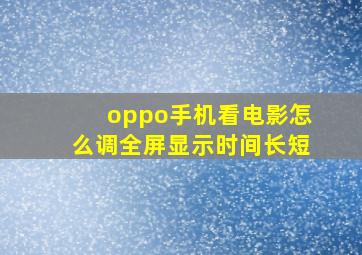 oppo手机看电影怎么调全屏显示时间长短