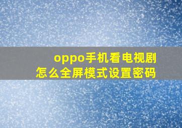 oppo手机看电视剧怎么全屏模式设置密码