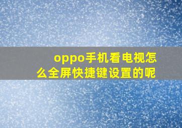 oppo手机看电视怎么全屏快捷键设置的呢