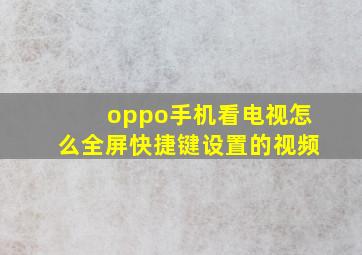 oppo手机看电视怎么全屏快捷键设置的视频