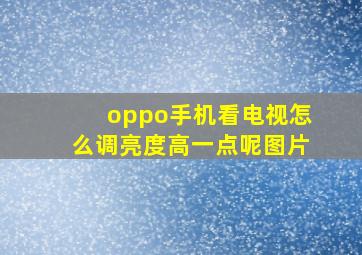 oppo手机看电视怎么调亮度高一点呢图片