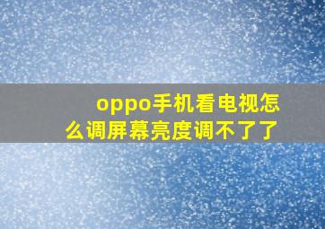 oppo手机看电视怎么调屏幕亮度调不了了