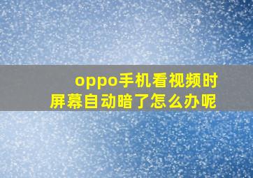 oppo手机看视频时屏幕自动暗了怎么办呢