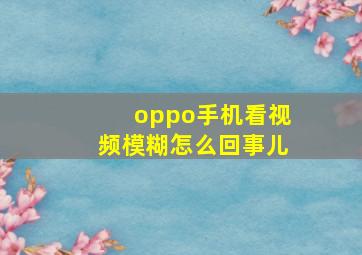 oppo手机看视频模糊怎么回事儿