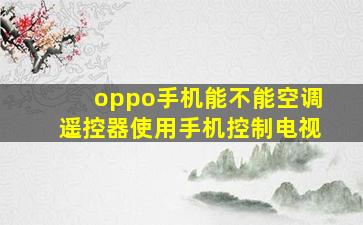 oppo手机能不能空调遥控器使用手机控制电视