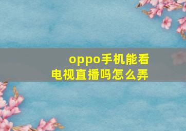 oppo手机能看电视直播吗怎么弄