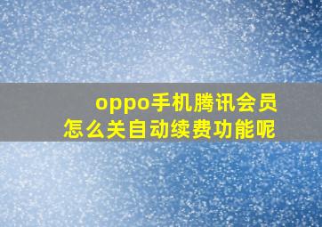 oppo手机腾讯会员怎么关自动续费功能呢