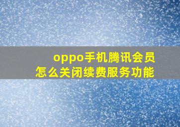 oppo手机腾讯会员怎么关闭续费服务功能