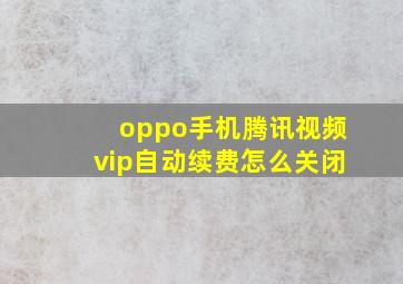 oppo手机腾讯视频vip自动续费怎么关闭