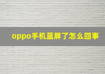 oppo手机蓝屏了怎么回事