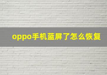 oppo手机蓝屏了怎么恢复