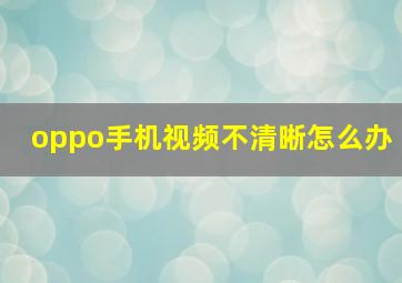 oppo手机视频不清晰怎么办