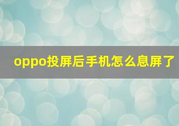 oppo投屏后手机怎么息屏了