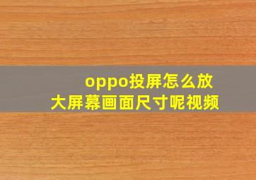 oppo投屏怎么放大屏幕画面尺寸呢视频