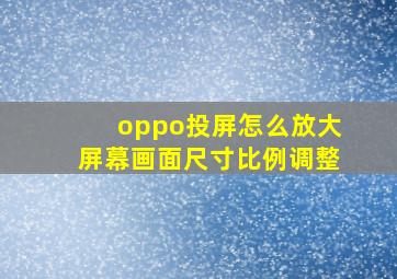 oppo投屏怎么放大屏幕画面尺寸比例调整