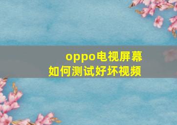 oppo电视屏幕如何测试好坏视频