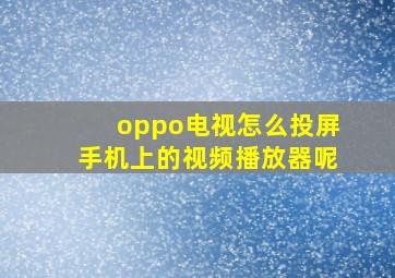 oppo电视怎么投屏手机上的视频播放器呢