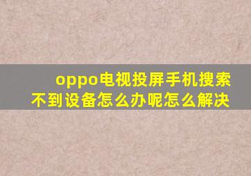 oppo电视投屏手机搜索不到设备怎么办呢怎么解决