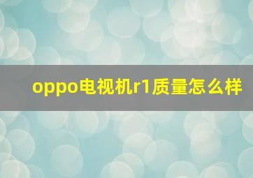 oppo电视机r1质量怎么样