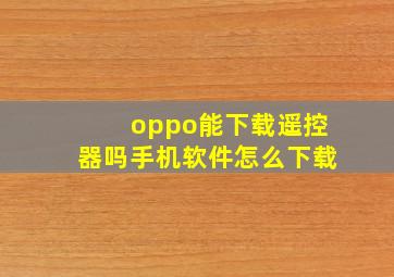 oppo能下载遥控器吗手机软件怎么下载