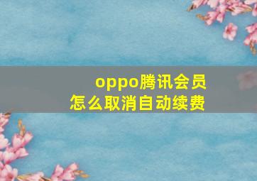 oppo腾讯会员怎么取消自动续费