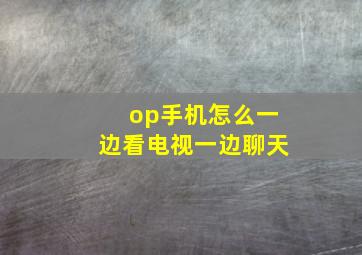 op手机怎么一边看电视一边聊天