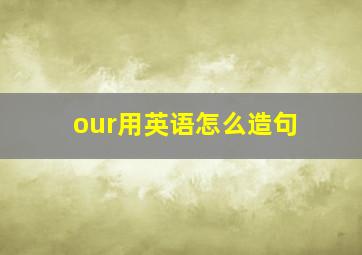 our用英语怎么造句