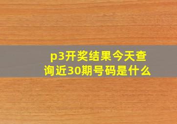 p3开奖结果今天查询近30期号码是什么