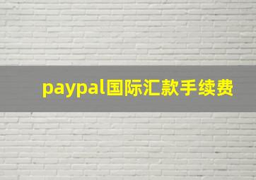 paypal国际汇款手续费