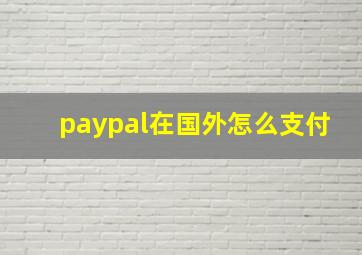 paypal在国外怎么支付