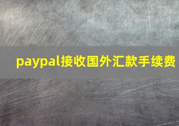 paypal接收国外汇款手续费