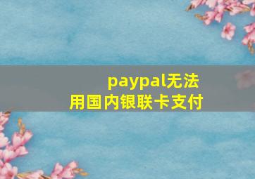 paypal无法用国内银联卡支付