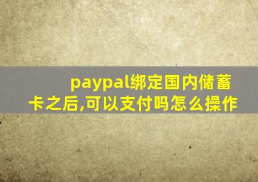 paypal绑定国内储蓄卡之后,可以支付吗怎么操作