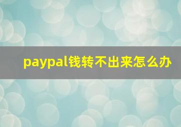 paypal钱转不出来怎么办