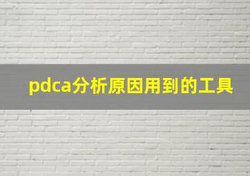 pdca分析原因用到的工具