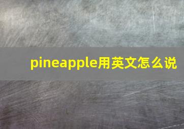 pineapple用英文怎么说