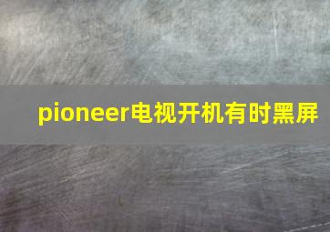 pioneer电视开机有时黑屏