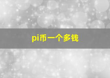 pi币一个多钱