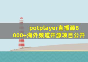 potplayer直播源8000+海外频道开源项目公开