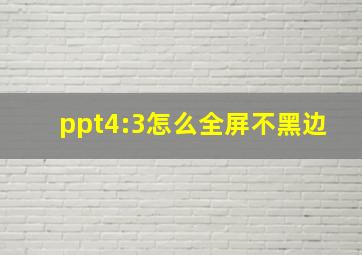 ppt4:3怎么全屏不黑边