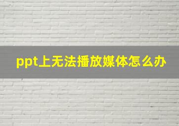 ppt上无法播放媒体怎么办