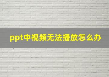 ppt中视频无法播放怎么办