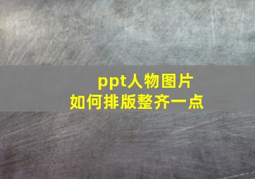 ppt人物图片如何排版整齐一点