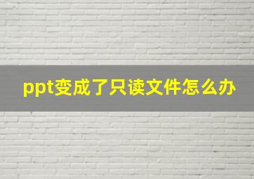 ppt变成了只读文件怎么办