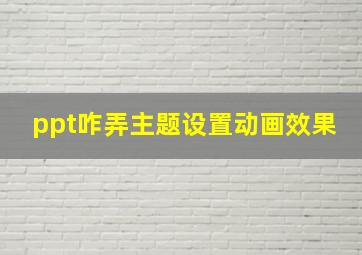 ppt咋弄主题设置动画效果