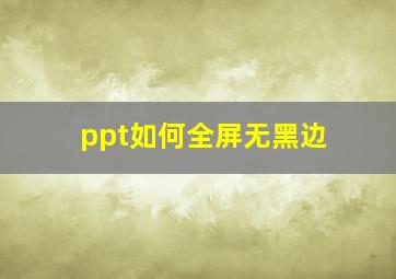 ppt如何全屏无黑边