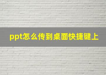 ppt怎么传到桌面快捷键上