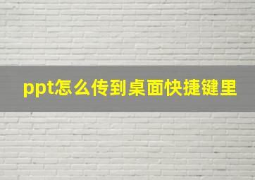 ppt怎么传到桌面快捷键里