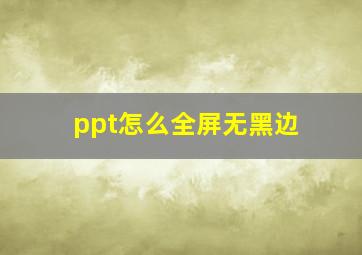 ppt怎么全屏无黑边