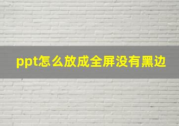 ppt怎么放成全屏没有黑边